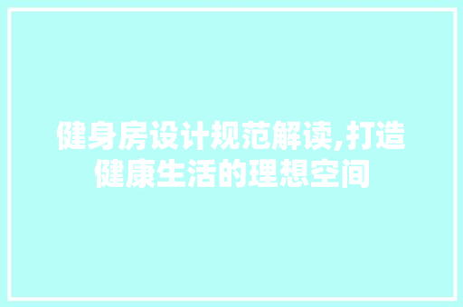 健身房设计规范解读,打造健康生活的理想空间