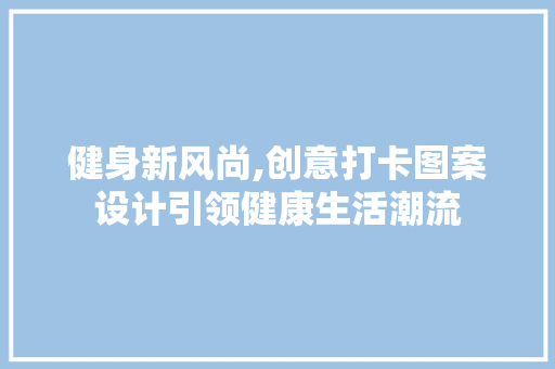 健身新风尚,创意打卡图案设计引领健康生活潮流