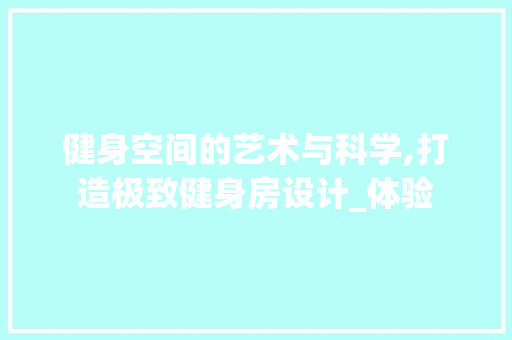 健身空间的艺术与科学,打造极致健身房设计_体验