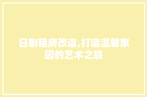 日剧租房改造,打造温馨家园的艺术之旅