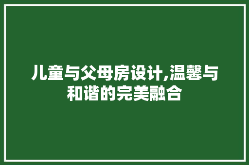 儿童与父母房设计,温馨与和谐的完美融合