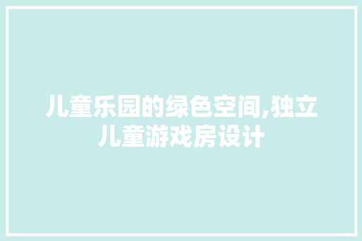 儿童乐园的绿色空间,独立儿童游戏房设计