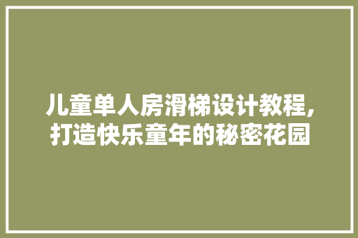 儿童单人房滑梯设计教程,打造快乐童年的秘密花园