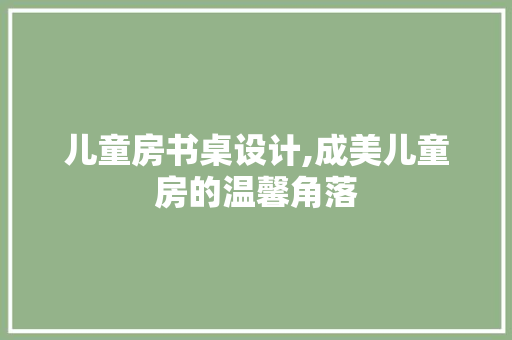 儿童房书桌设计,成美儿童房的温馨角落