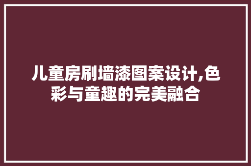 儿童房刷墙漆图案设计,色彩与童趣的完美融合