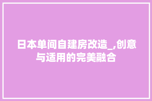 日本单间自建房改造_,创意与适用的完美融合
