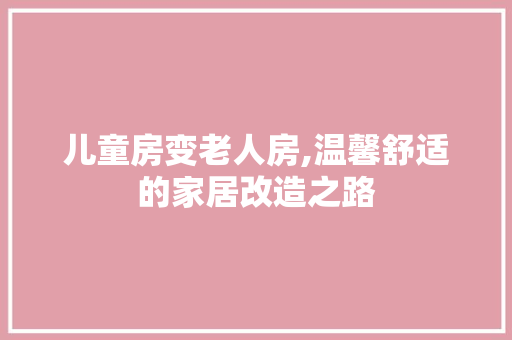 儿童房变老人房,温馨舒适的家居改造之路