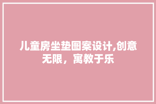 儿童房坐垫图案设计,创意无限，寓教于乐