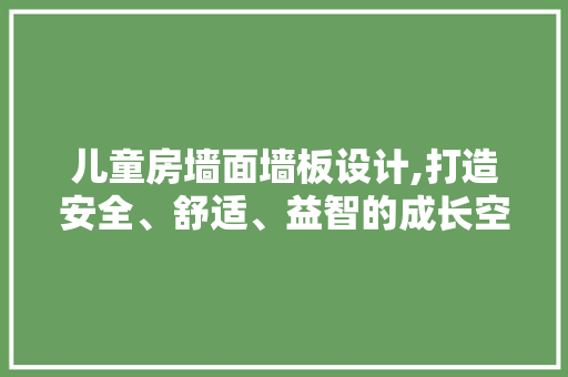 儿童房墙面墙板设计,打造安全、舒适、益智的成长空间