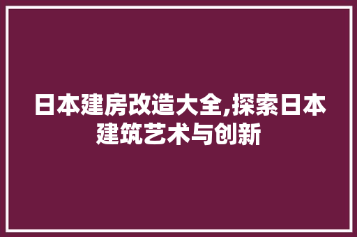 日本建房改造大全,探索日本建筑艺术与创新