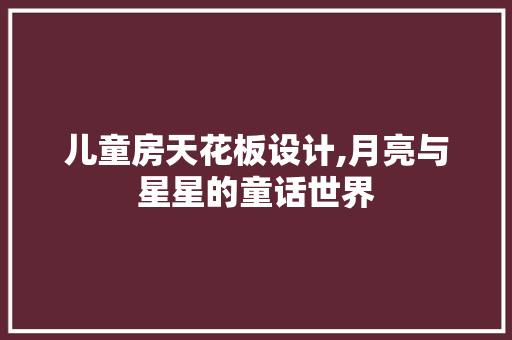 儿童房天花板设计,月亮与星星的童话世界