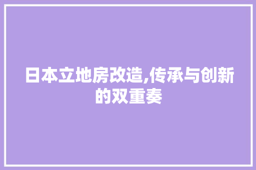 日本立地房改造,传承与创新的双重奏