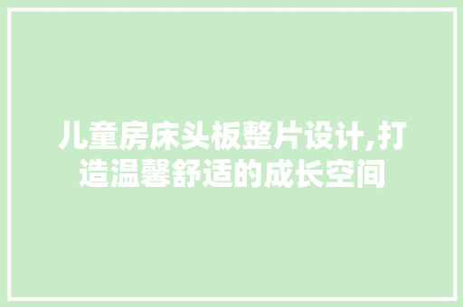 儿童房床头板整片设计,打造温馨舒适的成长空间