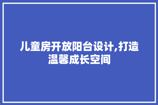 儿童房开放阳台设计,打造温馨成长空间