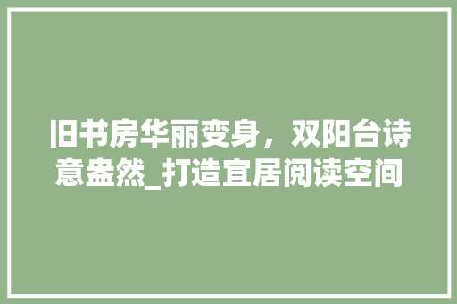 旧书房华丽变身，双阳台诗意盎然_打造宜居阅读空间