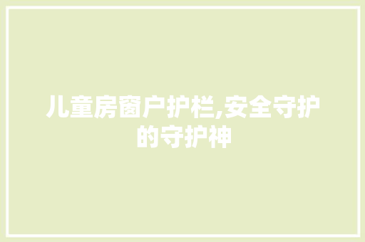 儿童房窗户护栏,安全守护的守护神