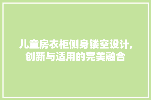 儿童房衣柜侧身镂空设计,创新与适用的完美融合