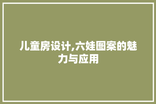 儿童房设计,六娃图案的魅力与应用