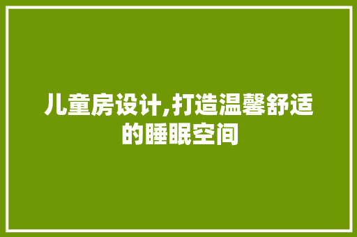 儿童房设计,打造温馨舒适的睡眠空间