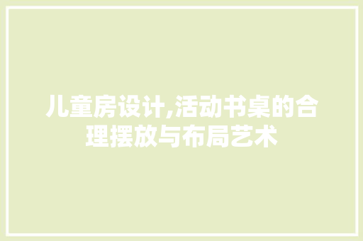 儿童房设计,活动书桌的合理摆放与布局艺术