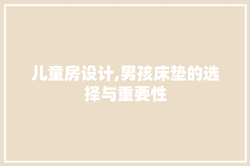 儿童房设计,男孩床垫的选择与重要性