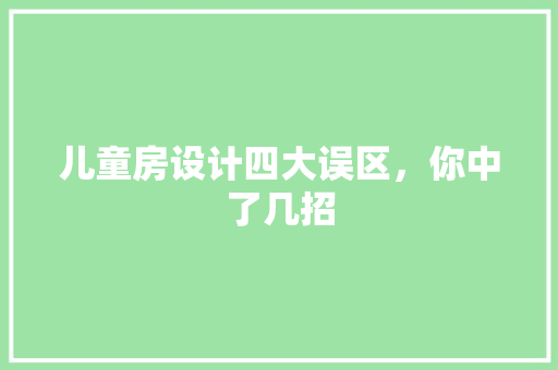 儿童房设计四大误区，你中了几招