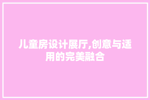 儿童房设计展厅,创意与适用的完美融合