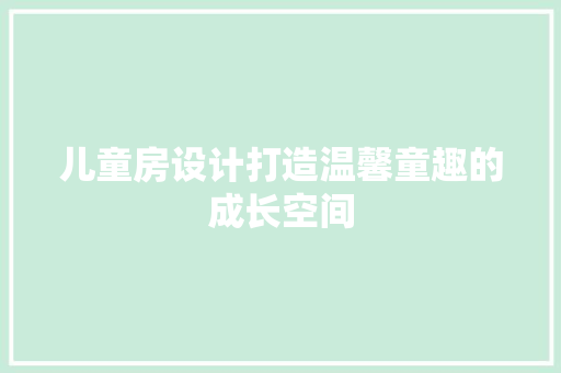 儿童房设计打造温馨童趣的成长空间
