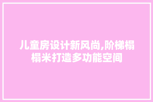 儿童房设计新风尚,阶梯榻榻米打造多功能空间