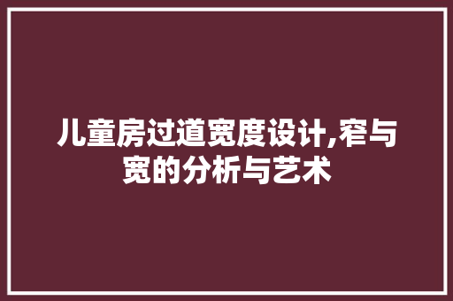 儿童房过道宽度设计,窄与宽的分析与艺术