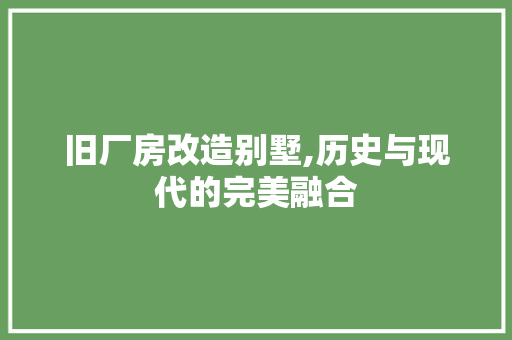旧厂房改造别墅,历史与现代的完美融合