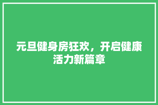 元旦健身房狂欢，开启健康活力新篇章