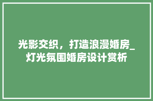 光影交织，打造浪漫婚房_灯光氛围婚房设计赏析