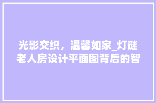 光影交织，温馨如家_灯谜老人房设计平面图背后的智慧