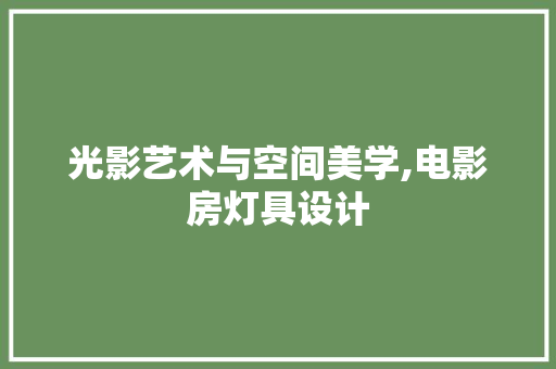 光影艺术与空间美学,电影房灯具设计