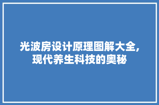 光波房设计原理图解大全,现代养生科技的奥秘