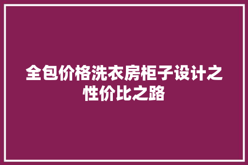 全包价格洗衣房柜子设计之性价比之路