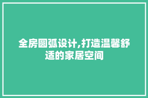全房圆弧设计,打造温馨舒适的家居空间