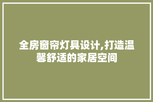 全房窗帘灯具设计,打造温馨舒适的家居空间
