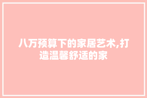 八万预算下的家居艺术,打造温馨舒适的家