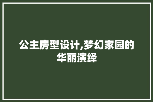 公主房型设计,梦幻家园的华丽演绎