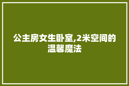 公主房女生卧室,2米空间的温馨魔法