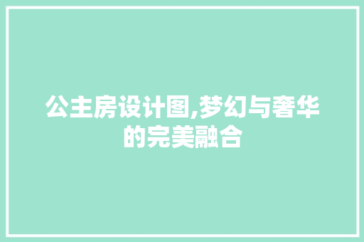 公主房设计图,梦幻与奢华的完美融合