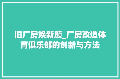 旧厂房焕新颜_厂房改造体育俱乐部的创新与方法