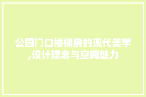公园门口楼梯房的现代美学,设计理念与空间魅力