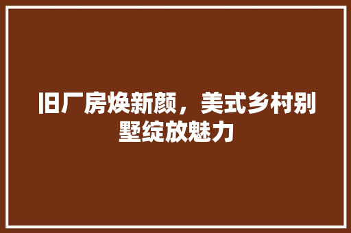 旧厂房焕新颜，美式乡村别墅绽放魅力