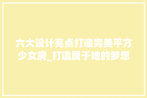 六大设计亮点打造完美平方少女房_打造属于她的梦想空间