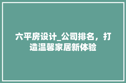 六平房设计_公司排名，打造温馨家居新体验