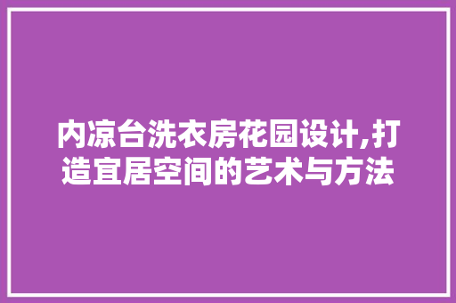 内凉台洗衣房花园设计,打造宜居空间的艺术与方法
