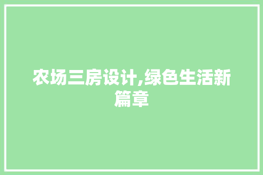 农场三房设计,绿色生活新篇章